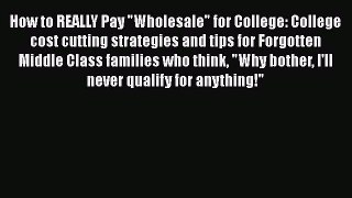 [PDF] How to REALLY Pay Wholesale for College: College cost cutting strategies and tips for