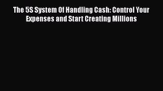 [PDF] The 5S System Of Handling Cash: Control Your Expenses and Start Creating Millions [Download]