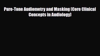 Download Pure-Tone Audiometry and Masking (Core Clinical Concepts in Audiology) Read Online