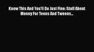 [PDF] Know This And You'll Do Just Fine: Stuff About Money For Teens And Tweens... [Read] Full