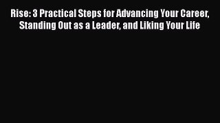 Read Rise: 3 Practical Steps for Advancing Your Career Standing Out as a Leader and Liking