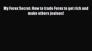 [PDF] My Forex Secret: How to trade Forex to get rich and make others jealous! [Read] Full