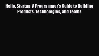 Read Hello Startup: A Programmer's Guide to Building Products Technologies and Teams Ebook