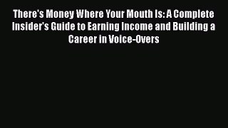 Download There's Money Where Your Mouth Is: A Complete Insider's Guide to Earning Income and