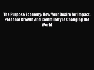 Read The Purpose Economy: How Your Desire for Impact Personal Growth and Community Is Changing