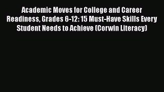 Download Academic Moves for College and Career Readiness Grades 6-12: 15 Must-Have Skills Every