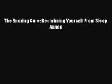 Download The Snoring Cure: Reclaiming Yourself From Sleep Apnea Ebook
