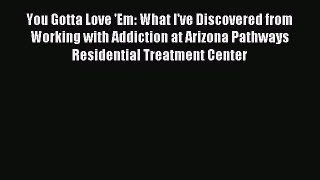 Read You Gotta Love 'Em: What I've Discovered from Working with Addiction at Arizona Pathways