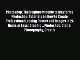 Read Photoshop: The Beginners Guide to Mastering Photoshop: Tutorials on How to Create Professional