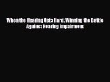 [PDF] When the Hearing Gets Hard: Winning the Battle Against Hearing Impairment [Read] Full