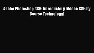 Download Adobe Photoshop CS6: Introductory (Adobe CS6 by Course Technology) PDF