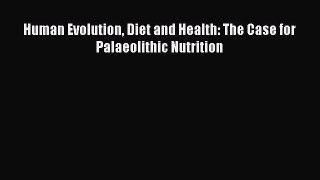 PDF Human Evolution Diet and Health: The Case for Palaeolithic Nutrition [Download] Full Ebook