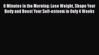PDF 8 Minutes in the Morning: Lose Weight Shape Your Body and Boost Your Self-esteem in Only