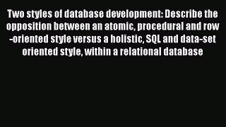 Read Two styles of database development: Describe the opposition between an atomic procedural