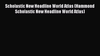 Read Scholastic New Headline World Atlas (Hammond Scholastic New Headline World Atlas) Ebook