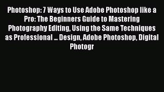 Read Photoshop: 7 Ways to Use Adobe Photoshop like a Pro: The Beginners Guide to Mastering