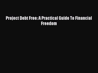 [PDF] Project Debt Free: A Practical Guide To Financial Freedom [Read] Full Ebook