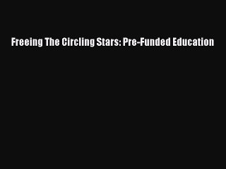 [PDF] Freeing The Circling Stars: Pre-Funded Education [Read] Full Ebook