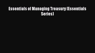 Read Essentials of Managing Treasury (Essentials Series) PDF Online