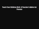 [PDF] Teach Your Children Well : A Teacher's Advice for Parents [Read] Online