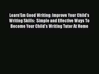 [PDF] Learn'Em Good Writing: Improve Your Child's Writing Skills:  Simple and Effective Ways