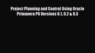 Download Project Planning and Control Using Oracle Primavera P6 Versions 8.1 8.2 & 8.3 PDF