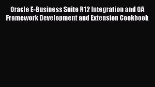 Read Oracle E-Business Suite R12 Integration and OA Framework Development and Extension Cookbook