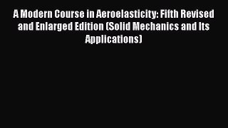 Read A Modern Course in Aeroelasticity: Fifth Revised and Enlarged Edition (Solid Mechanics