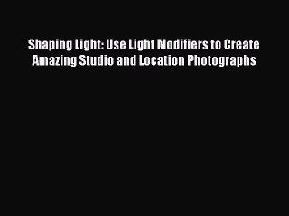 Read Shaping Light: Use Light Modifiers to Create Amazing Studio and Location Photographs Ebook