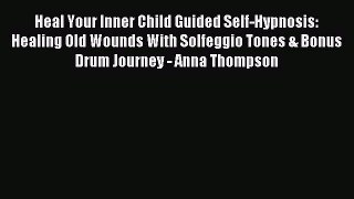 Read Heal Your Inner Child Guided Self-Hypnosis: Healing Old Wounds With Solfeggio Tones &