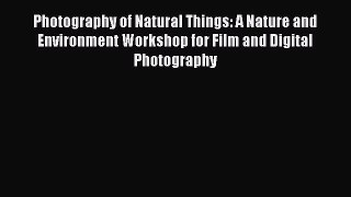 Read Photography of Natural Things: A Nature and Environment Workshop for Film and Digital