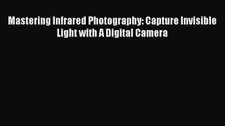 Read Mastering Infrared Photography: Capture Invisible Light with A Digital Camera Ebook