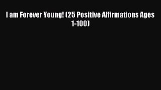 Read I am Forever Young! (25 Positive Affirmations Ages 1-100) PDF Online
