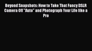 Read Beyond Snapshots: How to Take That Fancy DSLR Camera Off Auto and Photograph Your Life