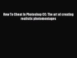 Read How To Cheat In Photoshop CC: The art of creating realistic photomontages Ebook