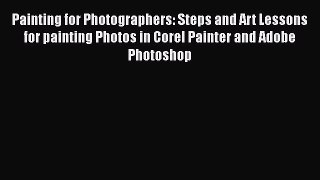 Read Painting for Photographers: Steps and Art Lessons for painting Photos in Corel Painter