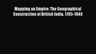 Read Mapping an Empire: The Geographical Construction of British India 1765-1843 PDF Free