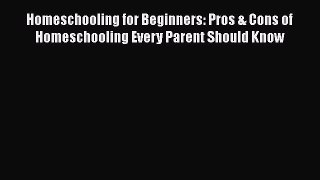 [PDF] Homeschooling for Beginners: Pros & Cons of Homeschooling Every Parent Should Know [Read]