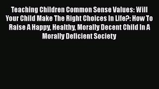 [PDF] Teaching Children Common Sense Values: Will Your Child Make The Right Choices In Life?: