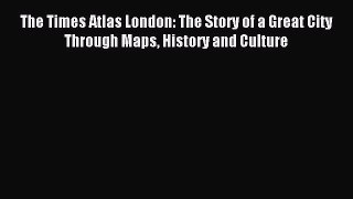 Read The Times Atlas London: The Story of a Great City Through Maps History and Culture Ebook
