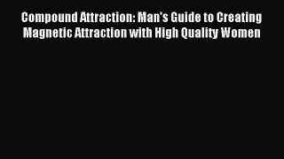 Read Compound Attraction: Man's Guide to Creating Magnetic Attraction with High Quality Women