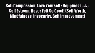 Read Self Compassion: Love Yourself : Happiness - & - Self Esteem Never Felt So Good! (Self