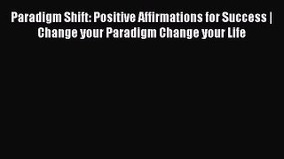 Read Paradigm Shift: Positive Affirmations for Success |  Change your Paradigm Change your