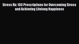 Read Stress Rx: 103 Prescriptions for Overcoming Stress and Achieving Lifelong Happiness Ebook