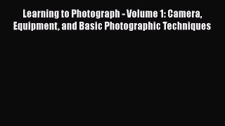 Read Learning to Photograph - Volume 1: Camera Equipment and Basic Photographic Techniques