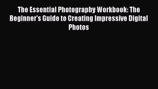 Read The Essential Photography Workbook: The Beginner's Guide to Creating Impressive Digital