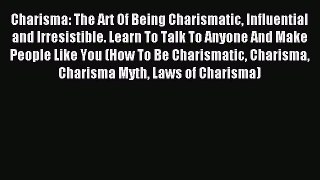 Read Charisma: The Art Of Being Charismatic Influential and Irresistible. Learn To Talk To