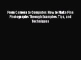 Read From Camera to Computer: How to Make Fine Photographs Through Examples Tips and Techniques