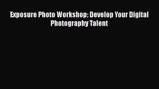 Read Exposure Photo Workshop: Develop Your Digital Photography Talent PDF