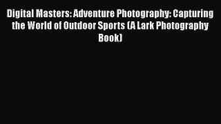 Read Digital Masters: Adventure Photography: Capturing the World of Outdoor Sports (A Lark